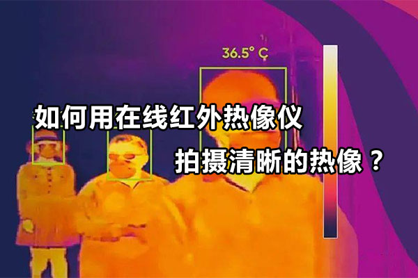 如何用在线红外热像仪拍摄清晰的热像？